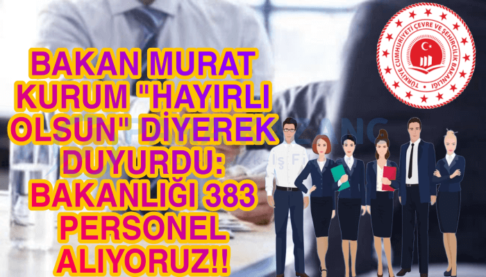 Bakan Murat Kurum 'Hayırlı Olsun' Diyerek Duyurdu: Bakanlığımıza 383 Personel Alıyoruz!!